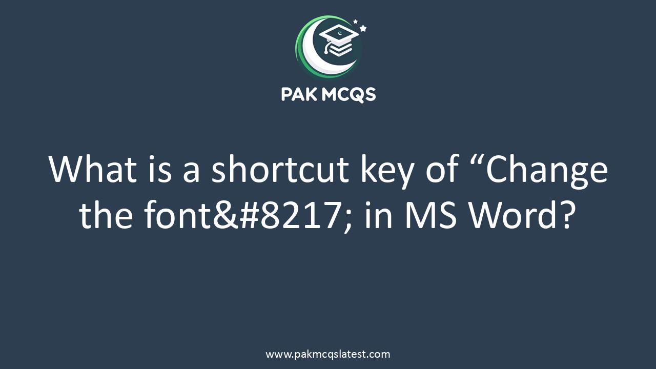 What is a shortcut key of “Change the font’ in MS Word?